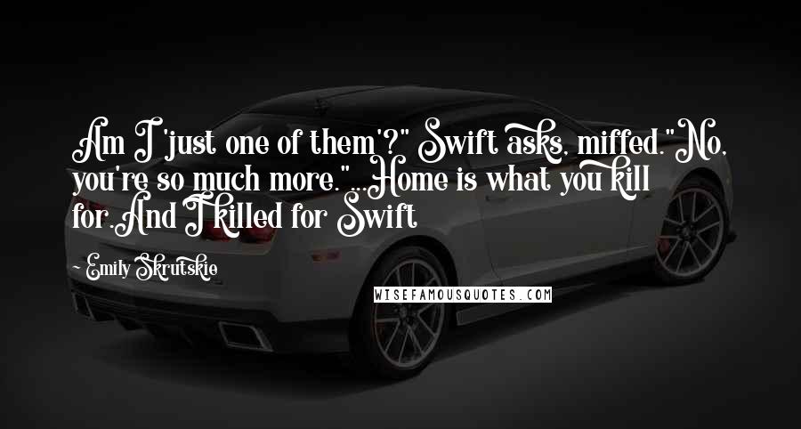 Emily Skrutskie Quotes: Am I 'just one of them'?" Swift asks, miffed."No, you're so much more."...Home is what you kill for.And I killed for Swift