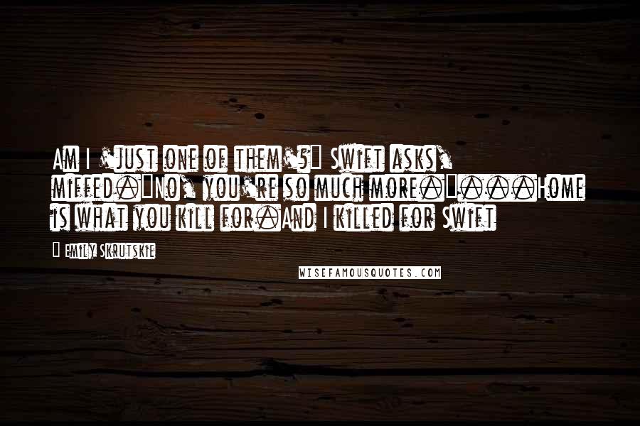 Emily Skrutskie Quotes: Am I 'just one of them'?" Swift asks, miffed."No, you're so much more."...Home is what you kill for.And I killed for Swift