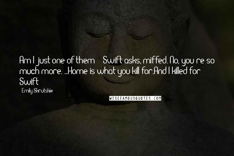 Emily Skrutskie Quotes: Am I 'just one of them'?" Swift asks, miffed."No, you're so much more."...Home is what you kill for.And I killed for Swift