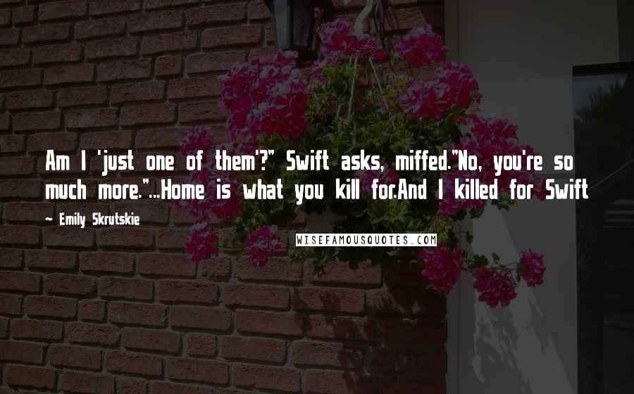 Emily Skrutskie Quotes: Am I 'just one of them'?" Swift asks, miffed."No, you're so much more."...Home is what you kill for.And I killed for Swift