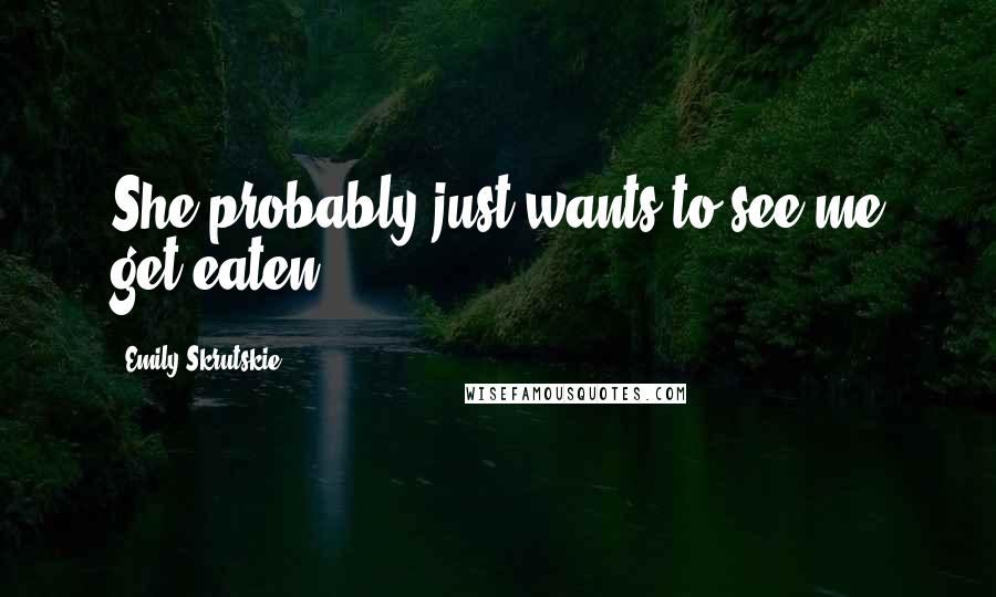 Emily Skrutskie Quotes: She probably just wants to see me get eaten.