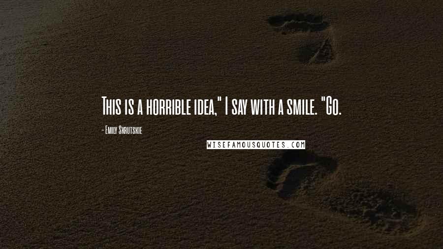 Emily Skrutskie Quotes: This is a horrible idea," I say with a smile. "Go.