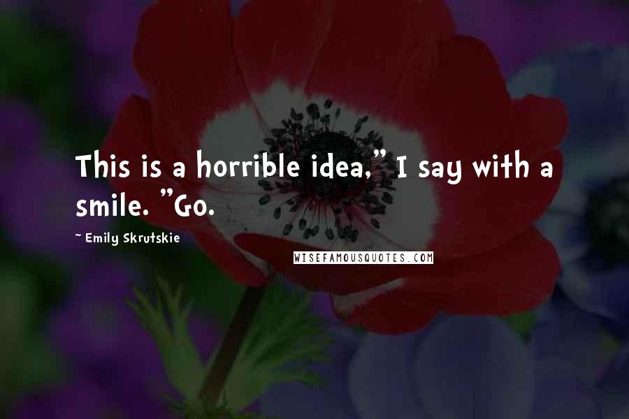 Emily Skrutskie Quotes: This is a horrible idea," I say with a smile. "Go.