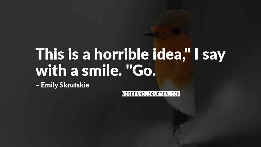Emily Skrutskie Quotes: This is a horrible idea," I say with a smile. "Go.
