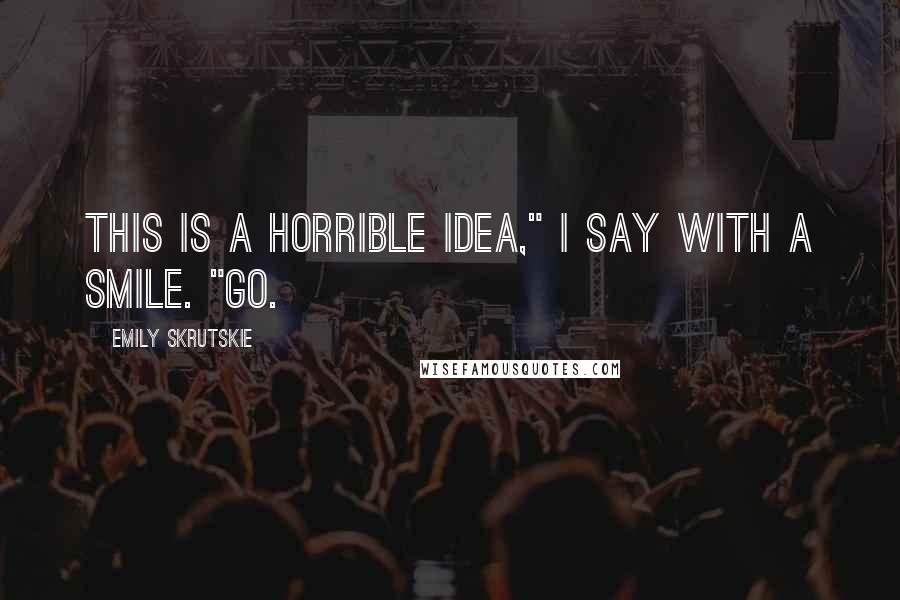 Emily Skrutskie Quotes: This is a horrible idea," I say with a smile. "Go.