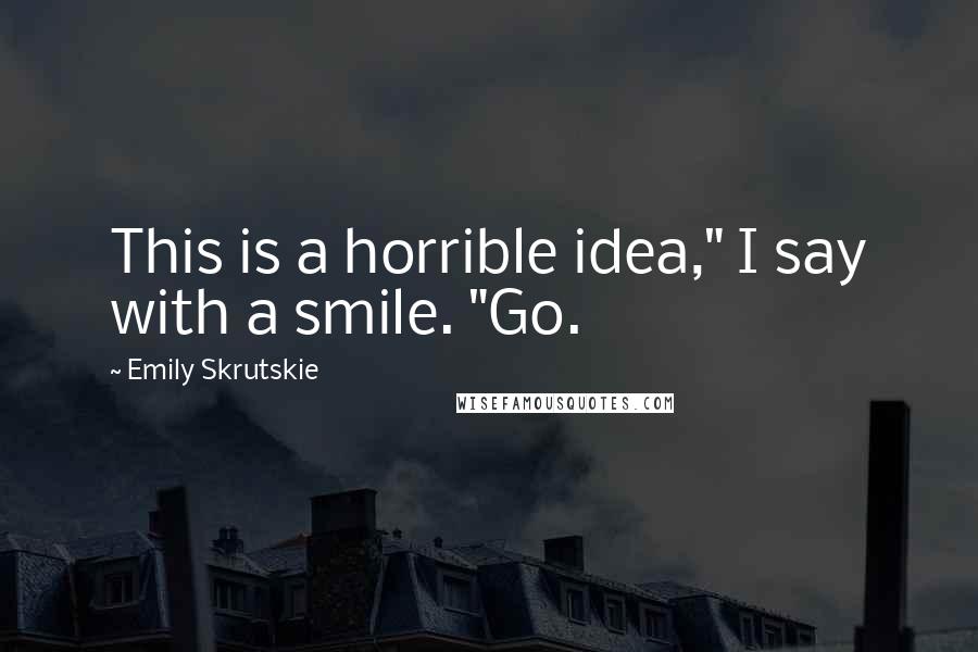 Emily Skrutskie Quotes: This is a horrible idea," I say with a smile. "Go.