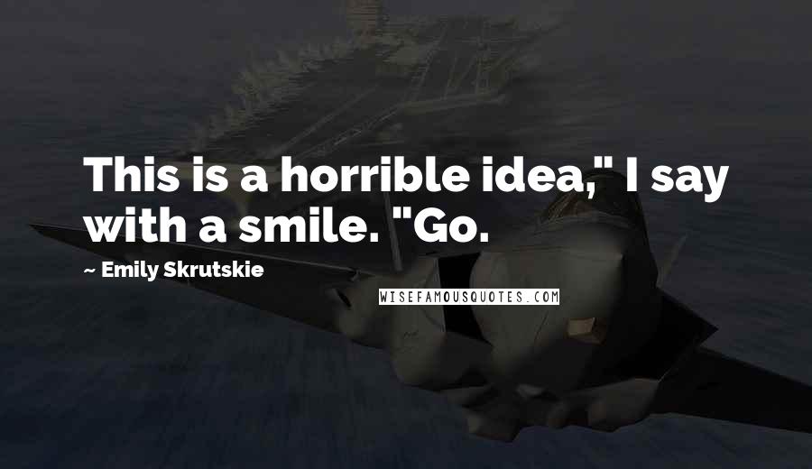 Emily Skrutskie Quotes: This is a horrible idea," I say with a smile. "Go.
