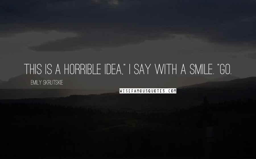 Emily Skrutskie Quotes: This is a horrible idea," I say with a smile. "Go.