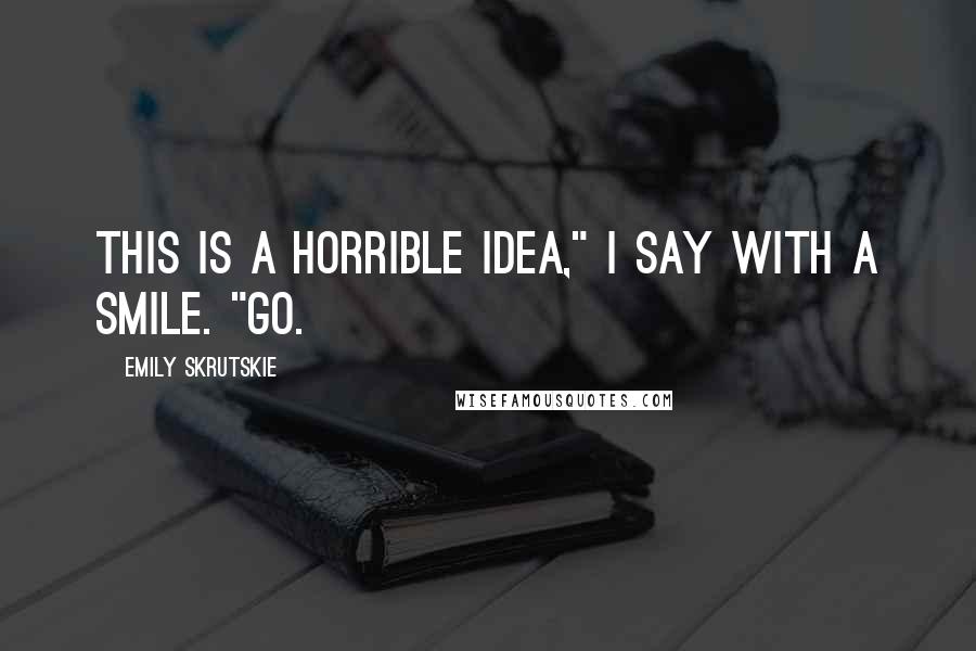 Emily Skrutskie Quotes: This is a horrible idea," I say with a smile. "Go.