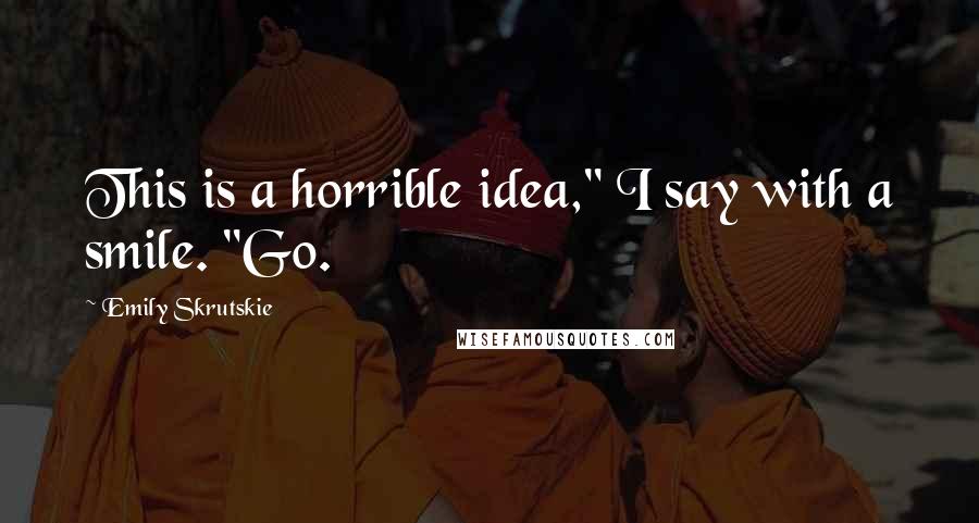 Emily Skrutskie Quotes: This is a horrible idea," I say with a smile. "Go.