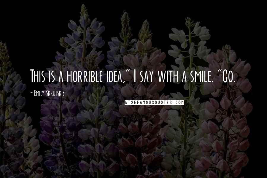 Emily Skrutskie Quotes: This is a horrible idea," I say with a smile. "Go.