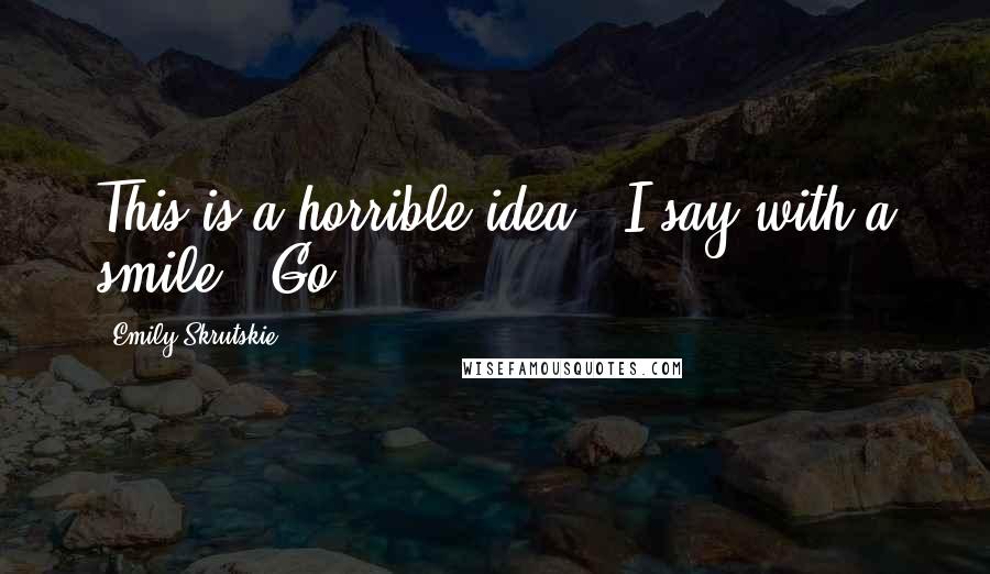 Emily Skrutskie Quotes: This is a horrible idea," I say with a smile. "Go.