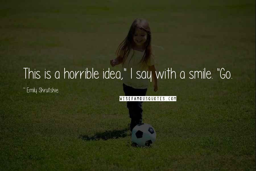 Emily Skrutskie Quotes: This is a horrible idea," I say with a smile. "Go.