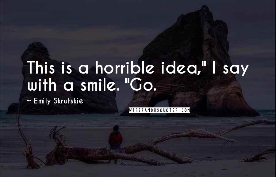 Emily Skrutskie Quotes: This is a horrible idea," I say with a smile. "Go.