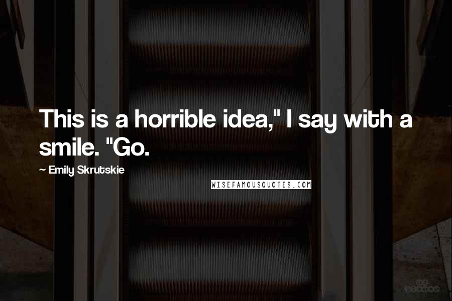 Emily Skrutskie Quotes: This is a horrible idea," I say with a smile. "Go.