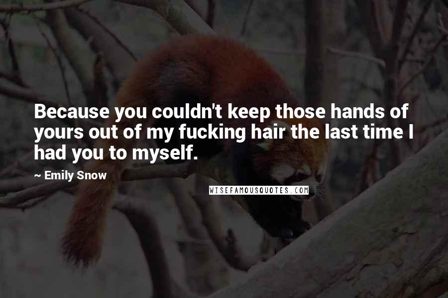 Emily Snow Quotes: Because you couldn't keep those hands of yours out of my fucking hair the last time I had you to myself.