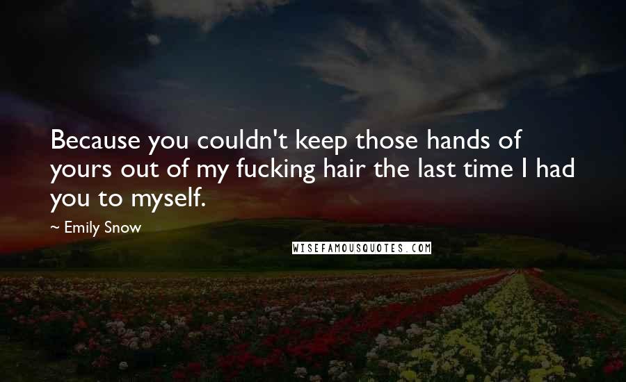 Emily Snow Quotes: Because you couldn't keep those hands of yours out of my fucking hair the last time I had you to myself.