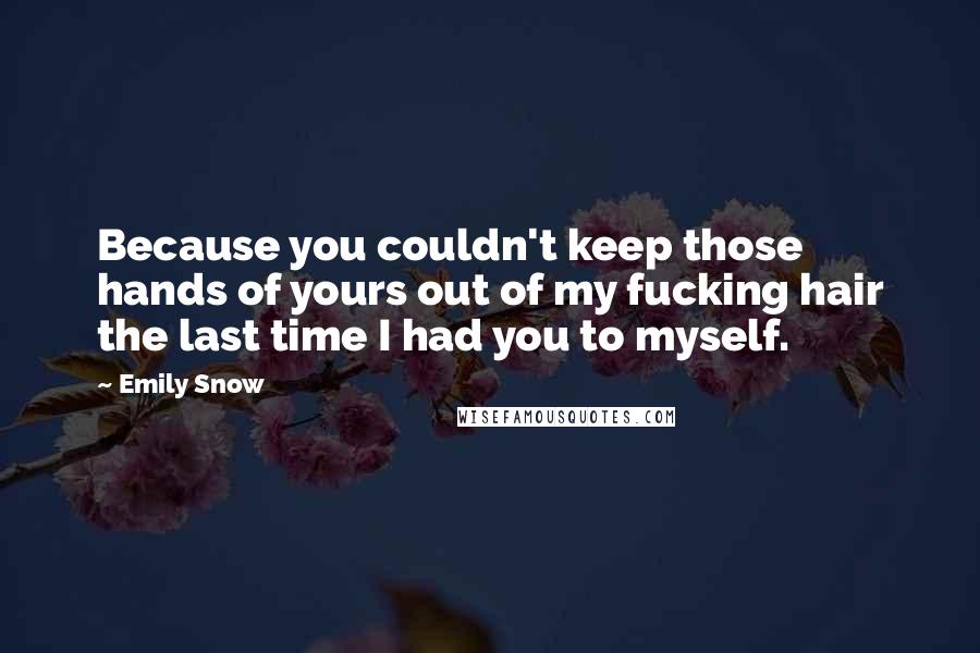 Emily Snow Quotes: Because you couldn't keep those hands of yours out of my fucking hair the last time I had you to myself.