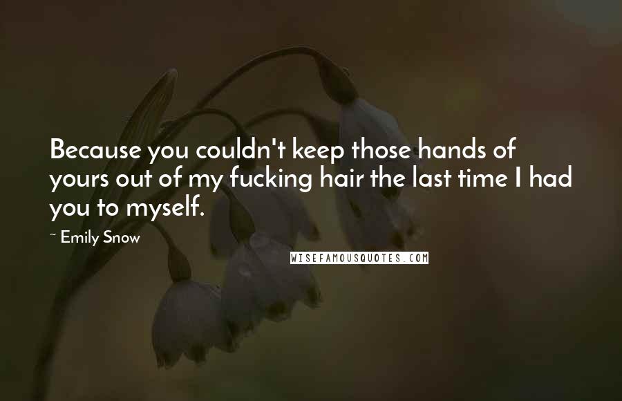 Emily Snow Quotes: Because you couldn't keep those hands of yours out of my fucking hair the last time I had you to myself.