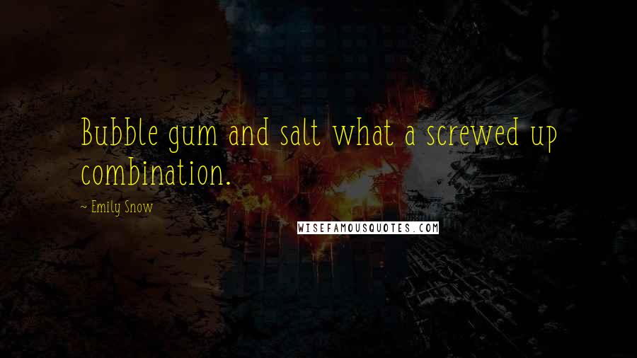 Emily Snow Quotes: Bubble gum and salt what a screwed up combination.