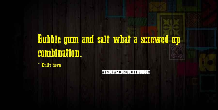 Emily Snow Quotes: Bubble gum and salt what a screwed up combination.