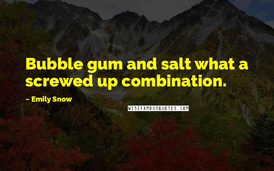 Emily Snow Quotes: Bubble gum and salt what a screwed up combination.