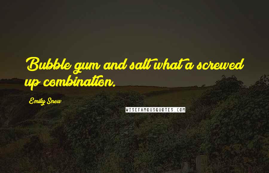 Emily Snow Quotes: Bubble gum and salt what a screwed up combination.