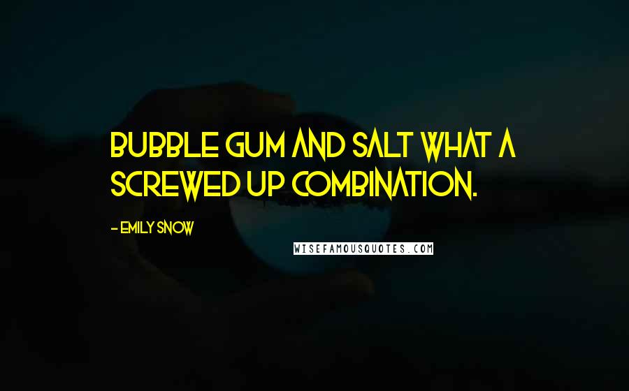 Emily Snow Quotes: Bubble gum and salt what a screwed up combination.