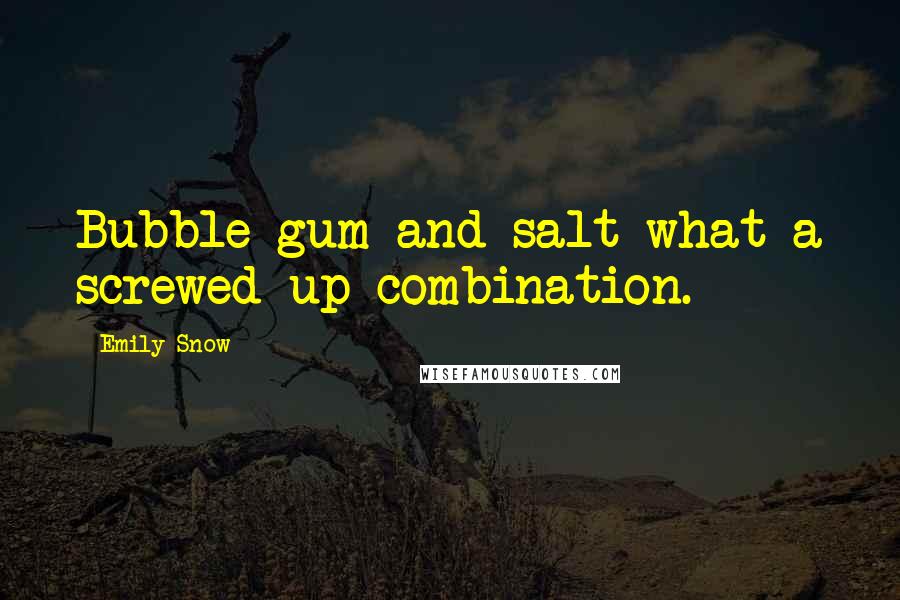 Emily Snow Quotes: Bubble gum and salt what a screwed up combination.