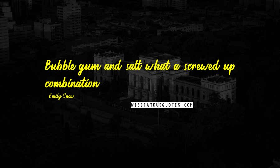 Emily Snow Quotes: Bubble gum and salt what a screwed up combination.
