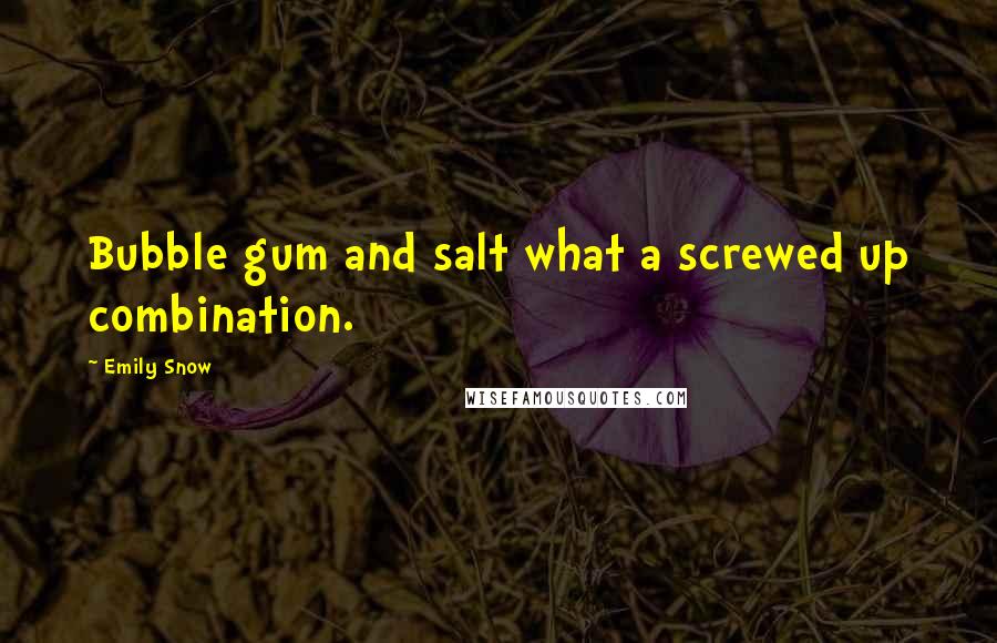 Emily Snow Quotes: Bubble gum and salt what a screwed up combination.