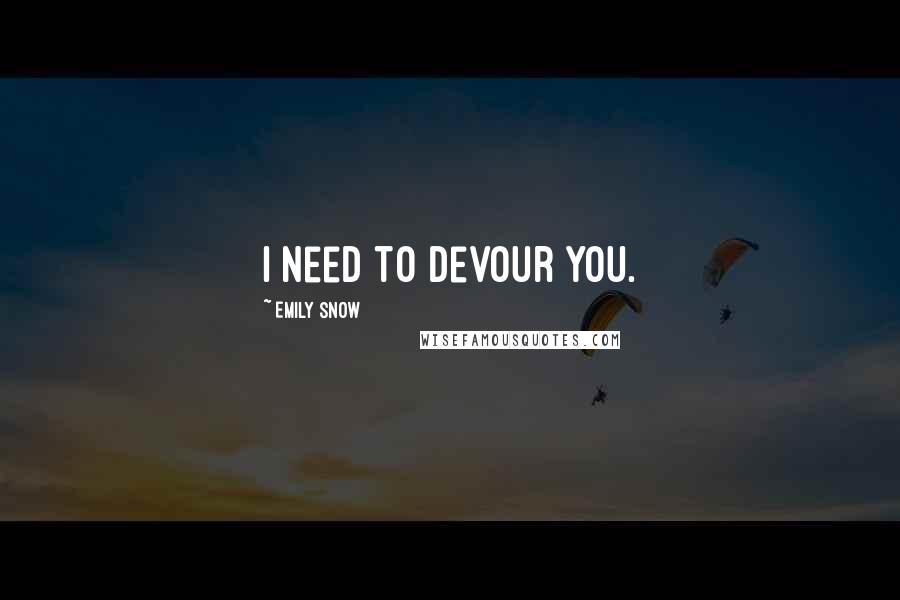 Emily Snow Quotes: I need to devour you.