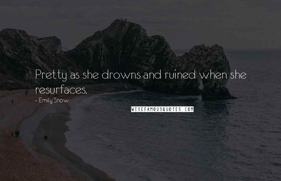 Emily Snow Quotes: Pretty as she drowns and ruined when she resurfaces.