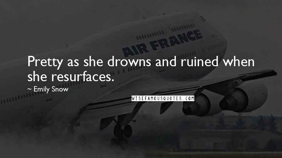 Emily Snow Quotes: Pretty as she drowns and ruined when she resurfaces.