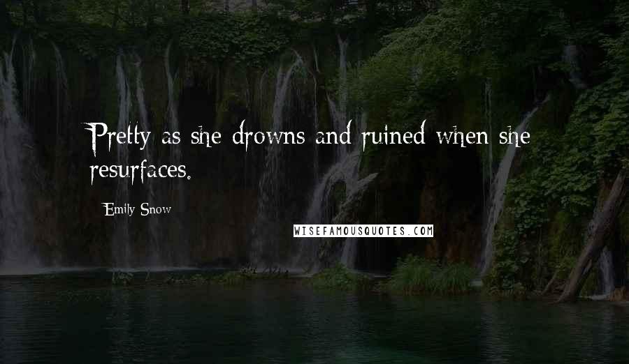 Emily Snow Quotes: Pretty as she drowns and ruined when she resurfaces.