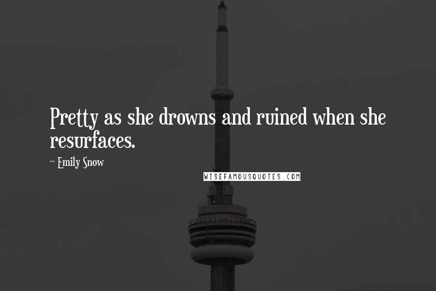 Emily Snow Quotes: Pretty as she drowns and ruined when she resurfaces.