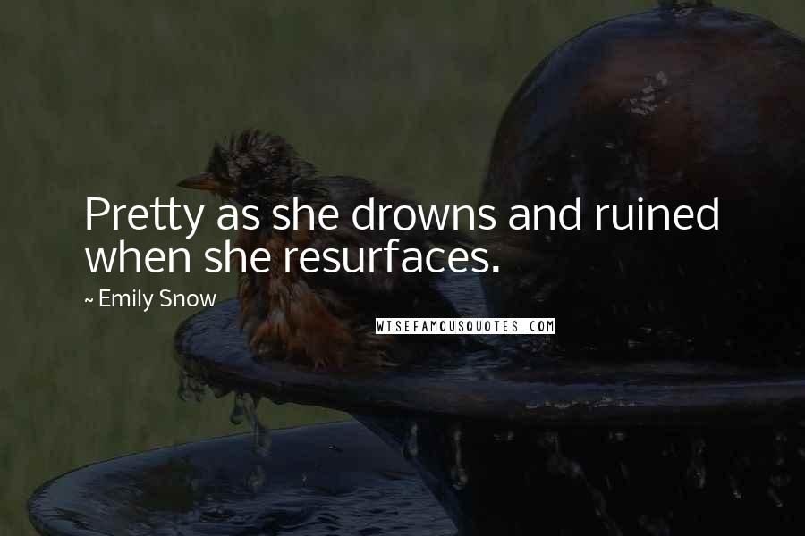 Emily Snow Quotes: Pretty as she drowns and ruined when she resurfaces.