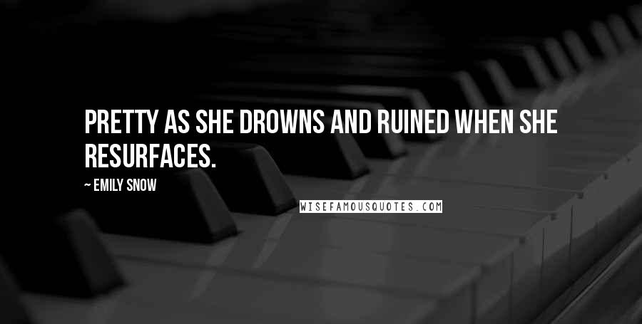 Emily Snow Quotes: Pretty as she drowns and ruined when she resurfaces.