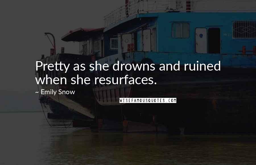 Emily Snow Quotes: Pretty as she drowns and ruined when she resurfaces.