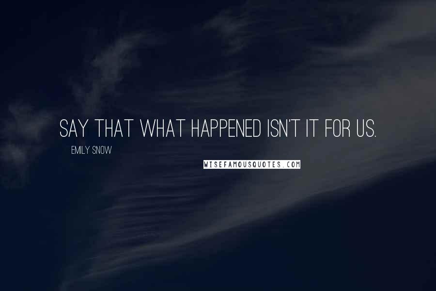 Emily Snow Quotes: Say that what happened isn't it for us.