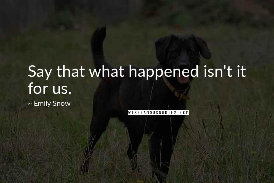 Emily Snow Quotes: Say that what happened isn't it for us.