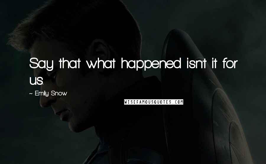 Emily Snow Quotes: Say that what happened isn't it for us.