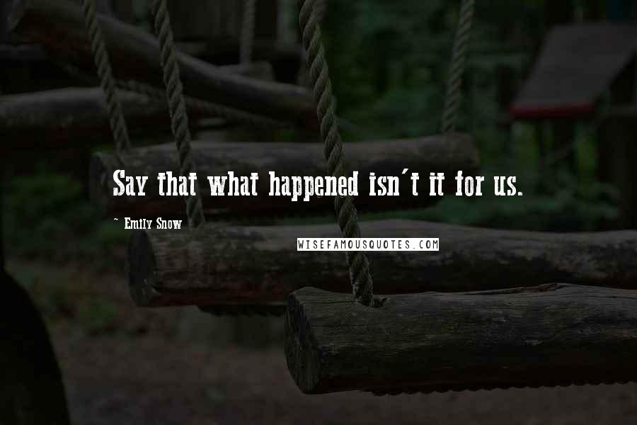 Emily Snow Quotes: Say that what happened isn't it for us.