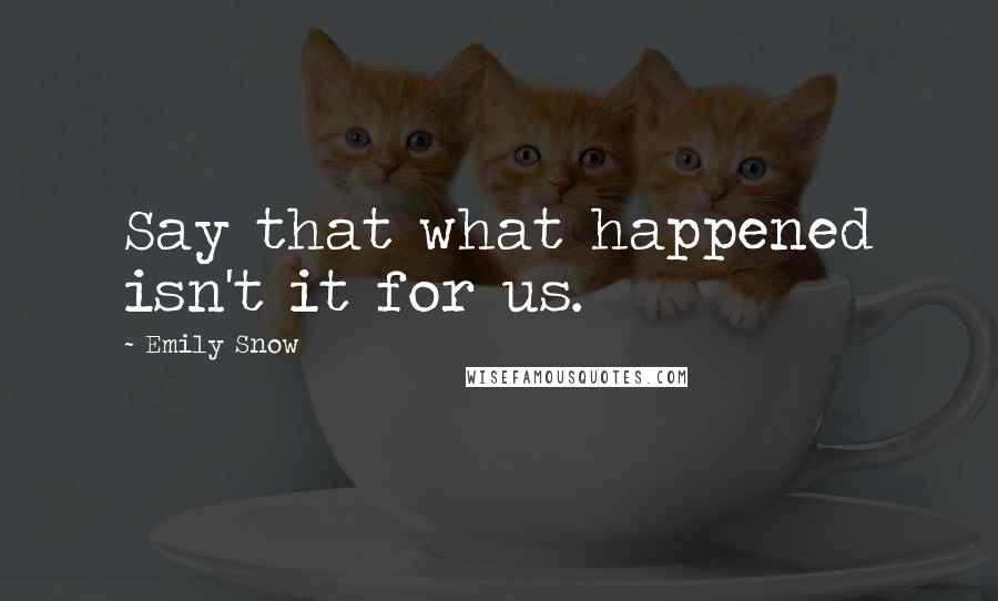 Emily Snow Quotes: Say that what happened isn't it for us.