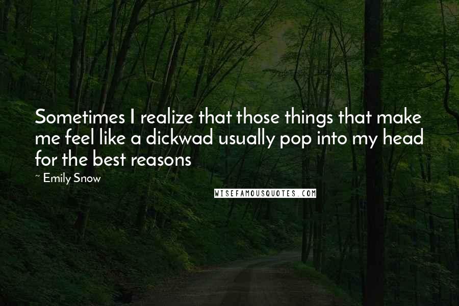 Emily Snow Quotes: Sometimes I realize that those things that make me feel like a dickwad usually pop into my head for the best reasons