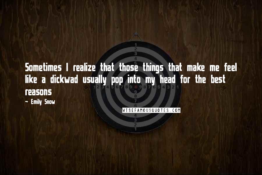 Emily Snow Quotes: Sometimes I realize that those things that make me feel like a dickwad usually pop into my head for the best reasons