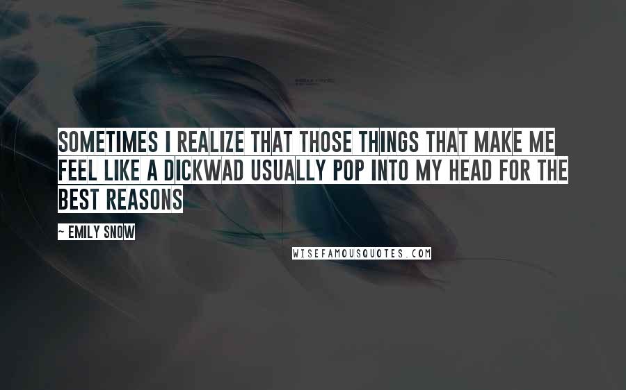 Emily Snow Quotes: Sometimes I realize that those things that make me feel like a dickwad usually pop into my head for the best reasons