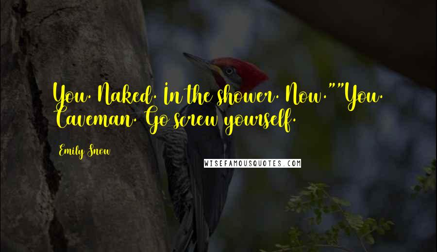 Emily Snow Quotes: You. Naked. In the shower. Now.""You. Caveman. Go screw yourself.