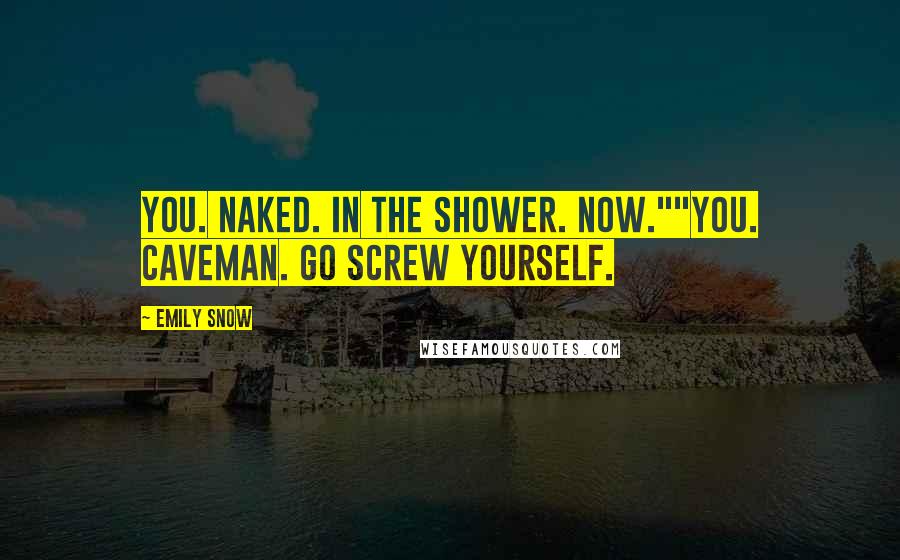 Emily Snow Quotes: You. Naked. In the shower. Now.""You. Caveman. Go screw yourself.