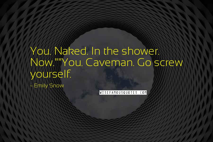 Emily Snow Quotes: You. Naked. In the shower. Now.""You. Caveman. Go screw yourself.